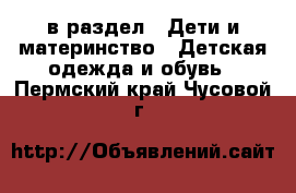  в раздел : Дети и материнство » Детская одежда и обувь . Пермский край,Чусовой г.